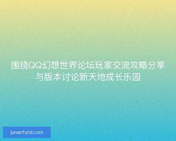 围绕QQ幻想世界论坛玩家交流攻略分享与版本讨论新天地成长乐园