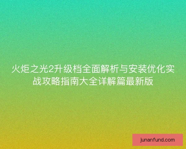 火炬之光2升级档全面解析与安装优化实战攻略指南大全详解篇最新版